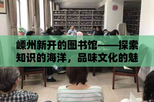 嵊州新開的圖書館——探索知識(shí)的海洋，品味文化的魅力