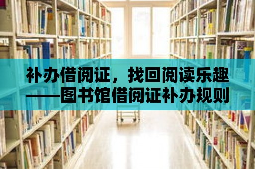 補辦借閱證，找回閱讀樂趣——圖書館借閱證補辦規則