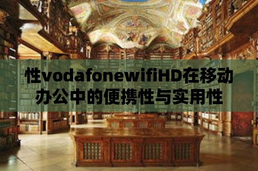 性vodafonewifiHD在移動(dòng)辦公中的便攜性與實(shí)用性