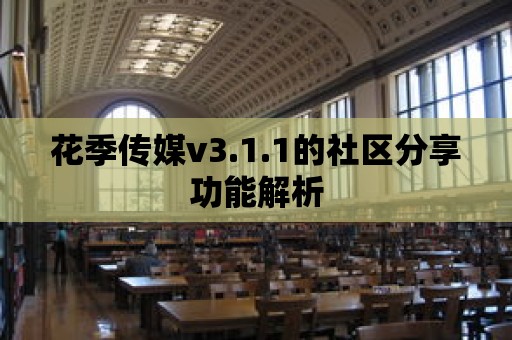 花季傳媒v3.1.1的社區分享功能解析