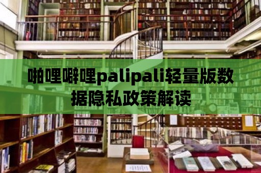 啪哩噼哩palipali輕量版數據隱私政策解讀