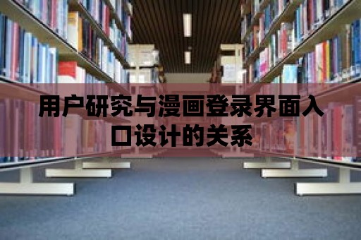 用戶研究與漫畫登錄界面入口設計的關系