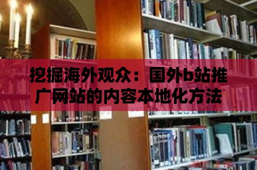 挖掘海外觀眾：國外b站推廣網站的內容本地化方法