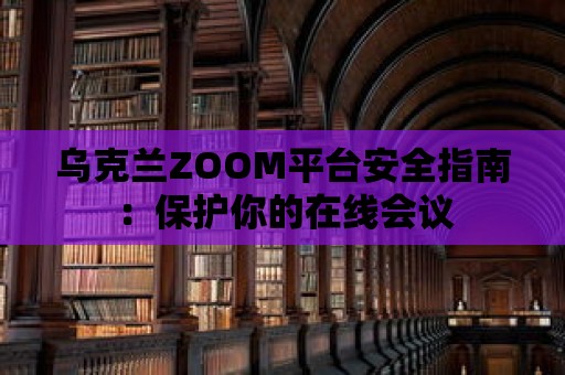 烏克蘭ZOOM平臺安全指南：保護你的在線會議