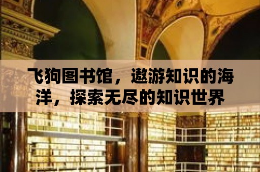 飛狗圖書館，遨游知識的海洋，探索無盡的知識世界