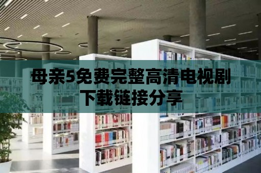 母親5免費完整高清電視劇下載鏈接分享