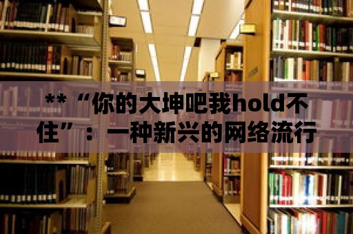 **“你的大坤吧我hold不住”：一種新興的網絡流行語解析**