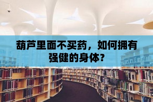 葫蘆里面不買藥，如何擁有強健的身體？