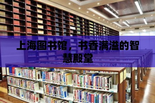 上海圖書館，書香滿溢的智慧殿堂