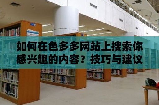 如何在色多多網站上搜索你感興趣的內容？技巧與建議