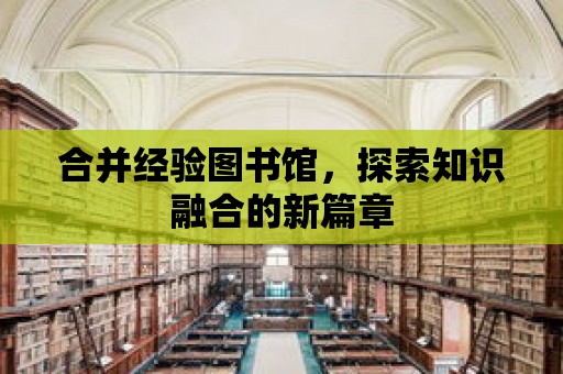 合并經驗圖書館，探索知識融合的新篇章