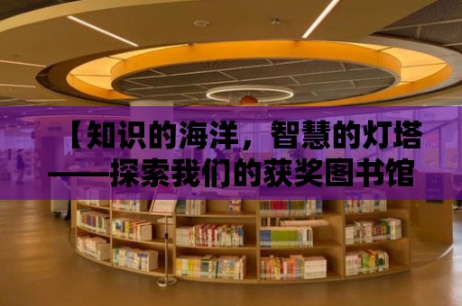 【知識的海洋，智慧的燈塔——探索我們的獲獎圖書館！】