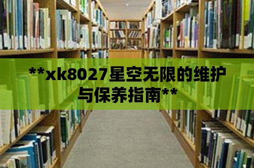 **xk8027星空無限的維護與保養指南**