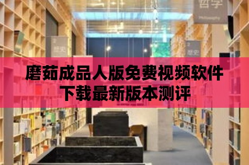 磨茹成品人版免費視頻軟件下載最新版本測評