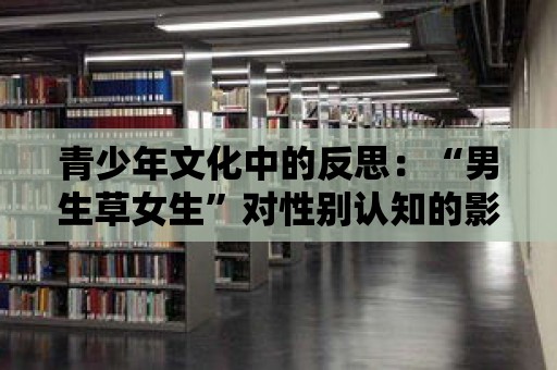 青少年文化中的反思：“男生草女生”對性別認(rèn)知的影響