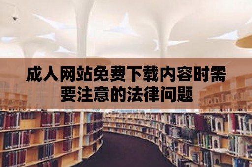 成人網站免費下載內容時需要注意的法律問題