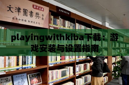 playingwithkiba下載：游戲安裝與設(shè)置指南