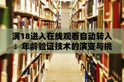 滿18進入在線觀看自動轉入：年齡驗證技術的演變與挑戰。