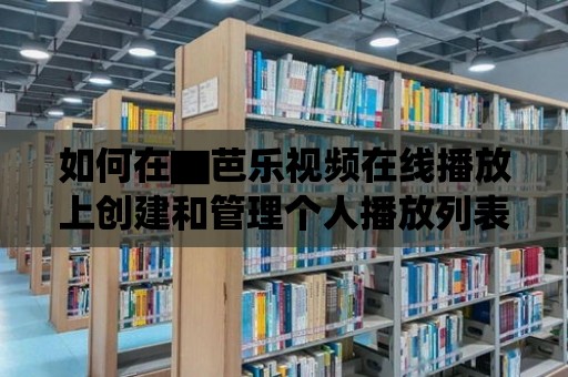 如何在▇芭樂視頻在線播放上創建和管理個人播放列表？