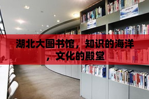 湖北大圖書館，知識的海洋，文化的殿堂