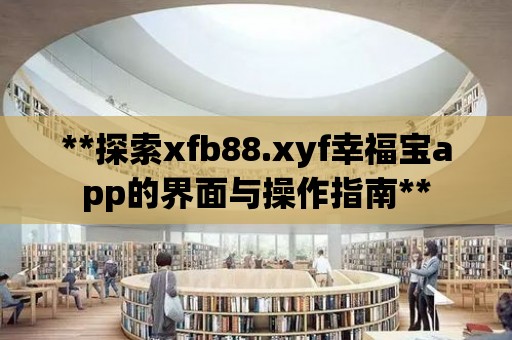 **探索xfb88.xyf幸福寶app的界面與操作指南**