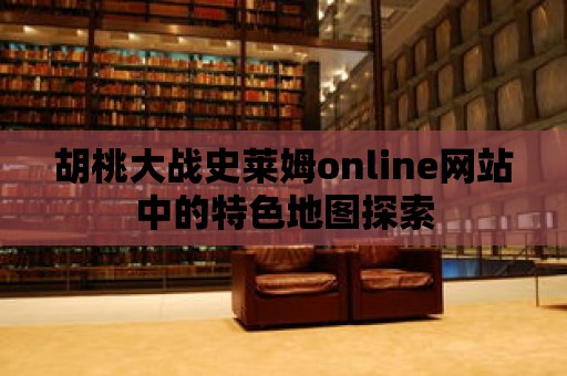 胡桃大戰史萊姆online網站中的特色地圖探索