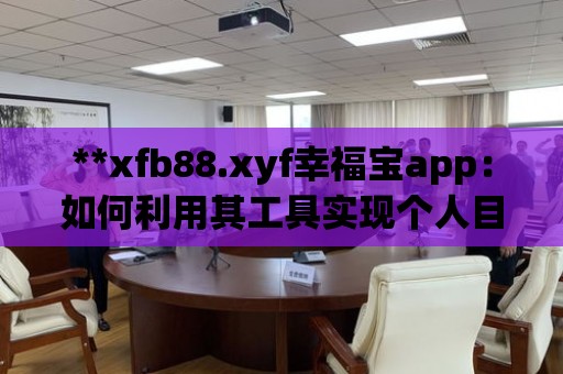 **xfb88.xyf幸福寶app：如何利用其工具實(shí)現(xiàn)個(gè)人目標(biāo)**