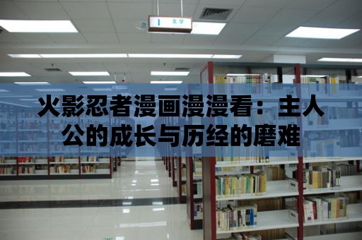 火影忍者漫畫漫漫看：主人公的成長與歷經的磨難