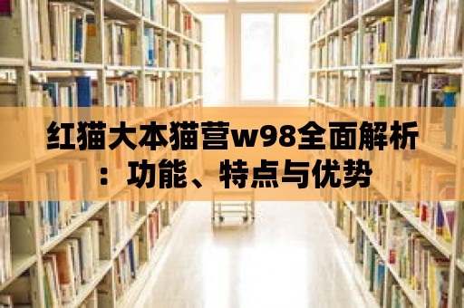 紅貓大本貓營(yíng)w98全面解析：功能、特點(diǎn)與優(yōu)勢(shì)