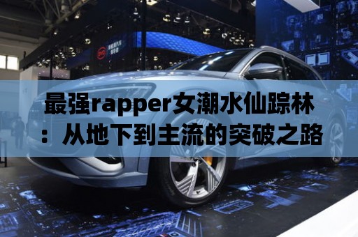 最強rapper女潮水仙蹤林：從地下到主流的突破之路