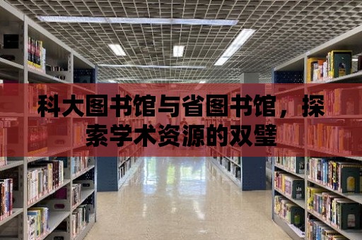 科大圖書館與省圖書館，探索學術資源的雙璧