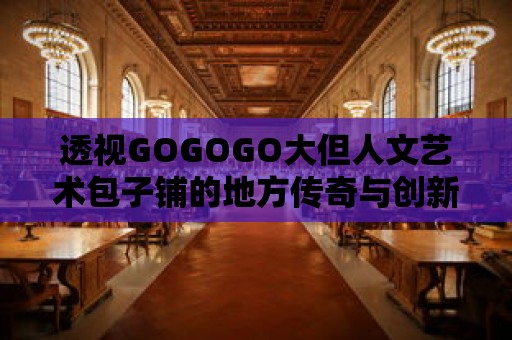 透視GOGOGO大但人文藝術包子鋪的地方傳奇與創新精神