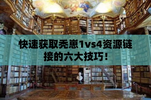 快速獲取禿崽1vs4資源鏈接的六大技巧！