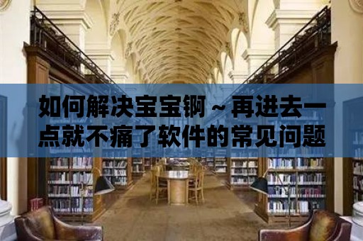 如何解決寶寶錒～再進去一點就不痛了軟件的常見問題？