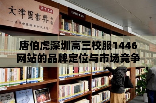 唐伯虎深圳高三校服1446網站的品牌定位與市場競爭力分析