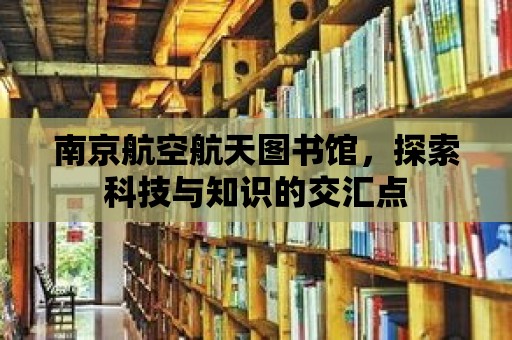 南京航空航天圖書館，探索科技與知識(shí)的交匯點(diǎn)