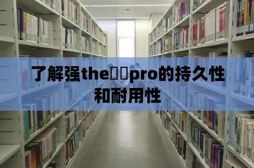 了解強the癶乀pro的持久性和耐用性