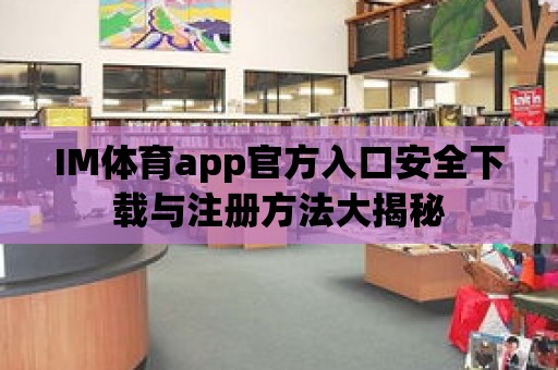 IM體育app官方入口安全下載與注冊方法大揭秘