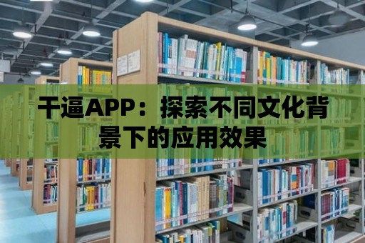 干逼APP：探索不同文化背景下的應用效果