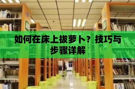 如何在床上拔蘿卜？技巧與步驟詳解