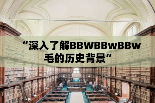 “深入了解BBWBBwBBw毛的歷史背景”