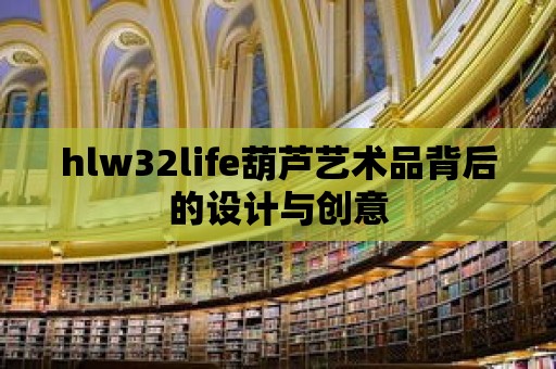 hlw32life葫蘆藝術品背后的設計與創意