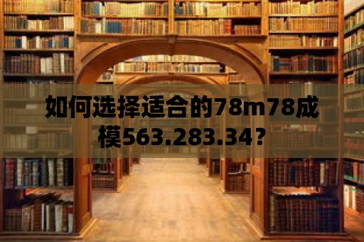 如何選擇適合的78m78成模563.283.34？