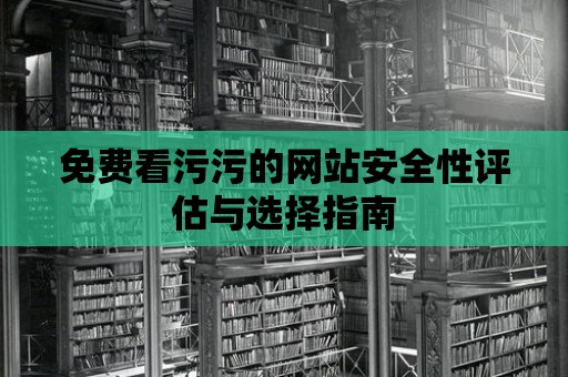 免費(fèi)看污污的網(wǎng)站安全性評(píng)估與選擇指南