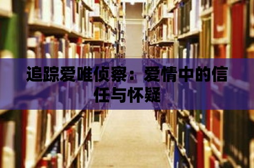 追蹤愛唯偵察：愛情中的信任與懷疑