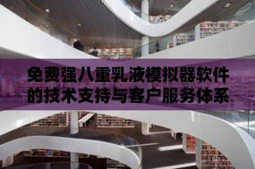 免費強八重乳液模擬器軟件的技術支持與客戶服務體系