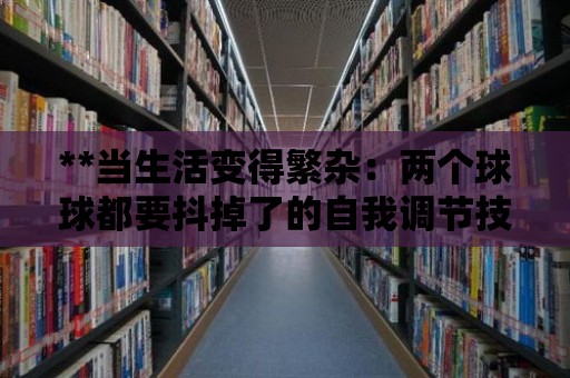 **當生活變得繁雜：兩個球球都要抖掉了的自我調節技巧**