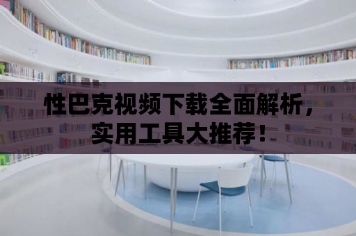 性巴克視頻下載全面解析，實用工具大推薦！