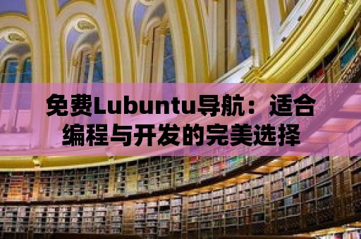 免費Lubuntu導(dǎo)航：適合編程與開發(fā)的完美選擇