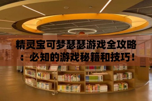 精靈寶可夢瑟瑟游戲全攻略：必知的游戲秘籍和技巧！